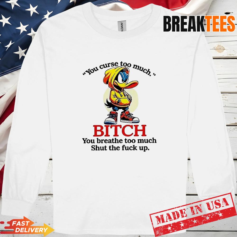 Daffy Duck you curse too much bitch you breathe too much shut the fuck up shirt