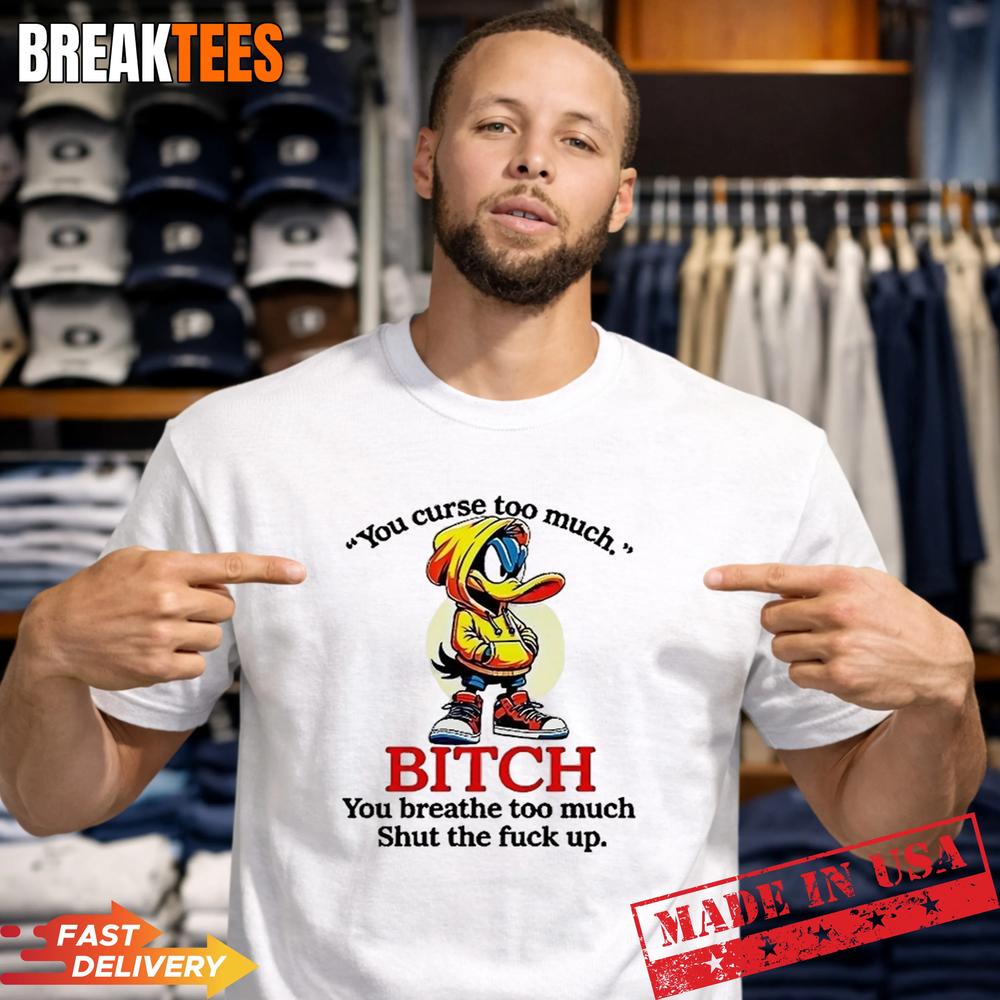 Daffy Duck you curse too much bitch you breathe too much shut the fuck up shirt