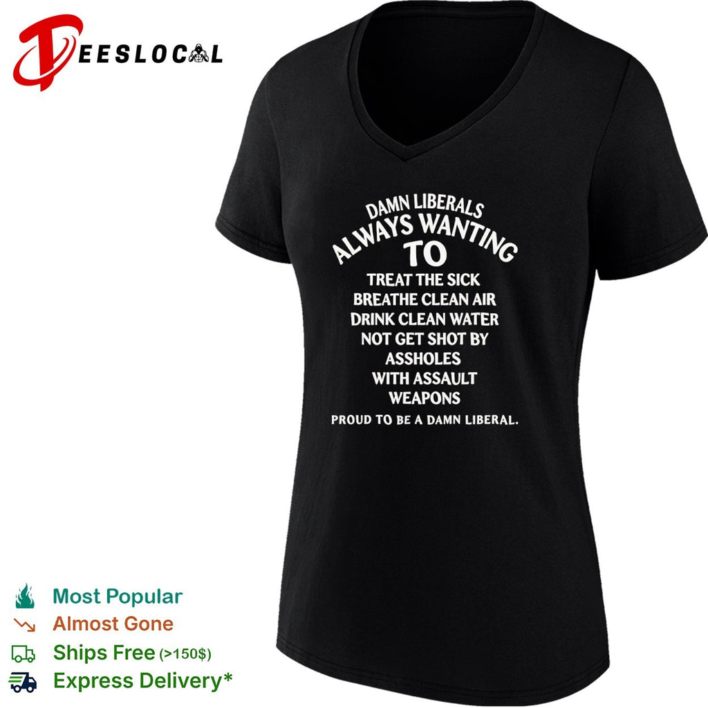 Damn Liberals Always Wanting to Treat the Sick Breathe Clean Air Not Get Shot shirt