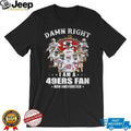 Damn Right I Am A 49ers Fan Now And Forever Player Signature T Shirt