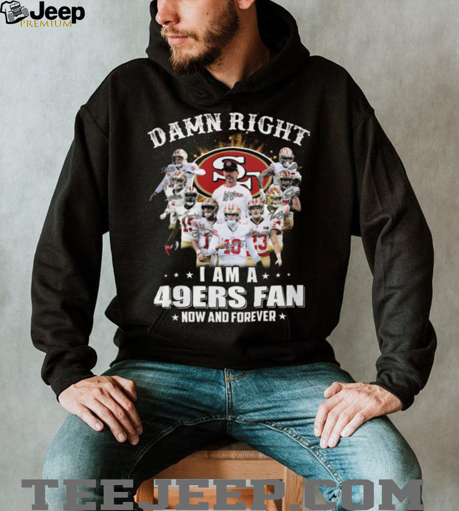 Damn Right I Am A 49ers Fan Now And Forever Player Signature T Shirt