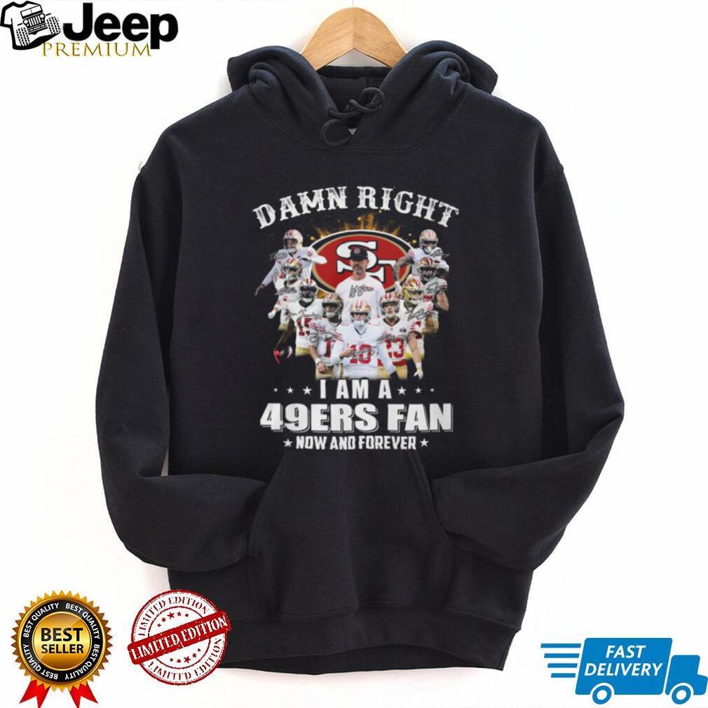 Damn Right I Am A 49ers Fan Now And Forever Player Signature T Shirt
