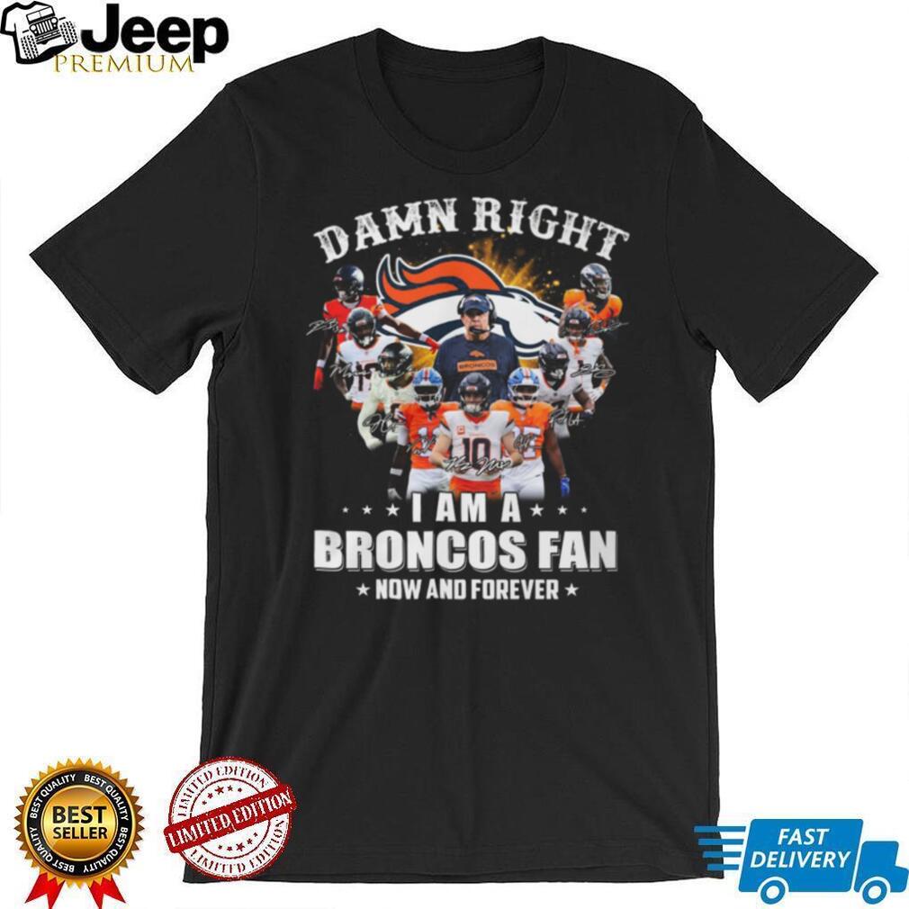 Damn Right I Am A Broncos Fan Now And Forever Signatures T Shirt