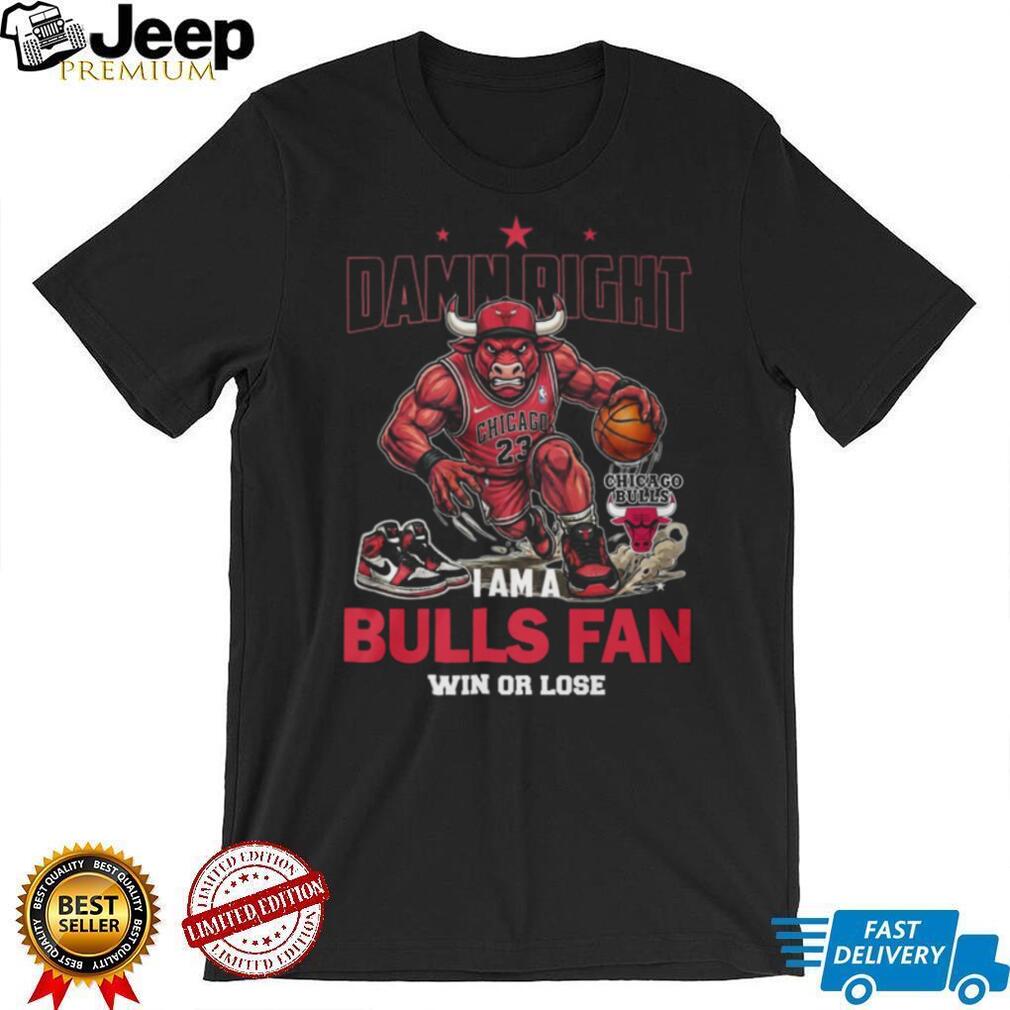 Damn Right I Am A Bulls Fan Win Or Lose Chicago Basketball Shirt
