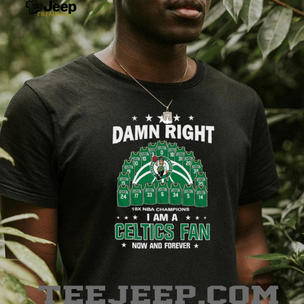 Damn Right I Am A Celtics Fan 18X NBA Champions Dynasty Jersey T Shirt