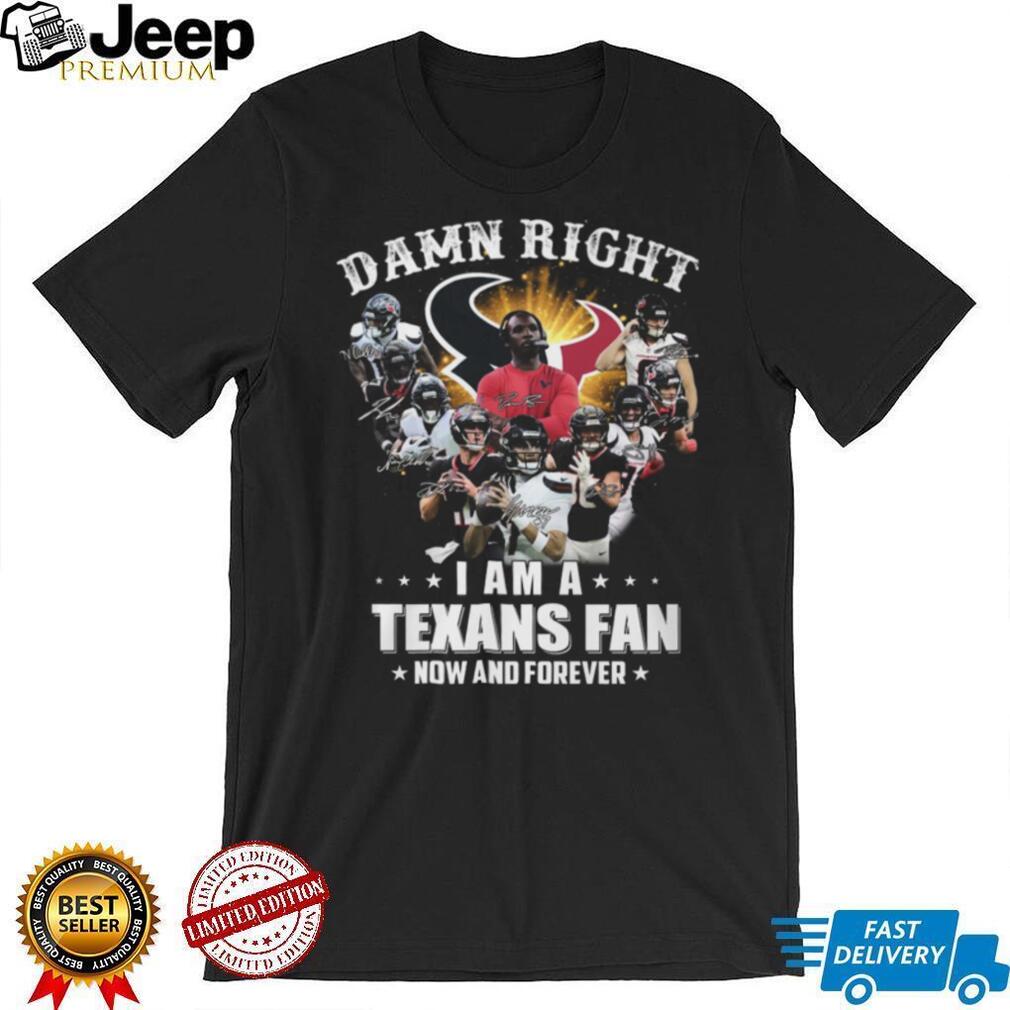 Damn Right I Am A Houston Texans Fan Now And Forever Signatures T Shirt