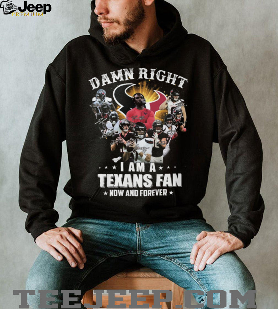Damn Right I Am A Houston Texans Fan Now And Forever Signatures T Shirt