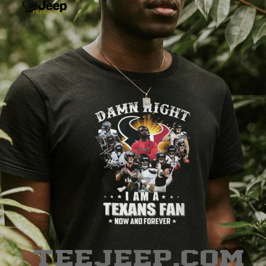 Damn Right I Am A Houston Texans Fan Now And Forever Signatures T Shirt
