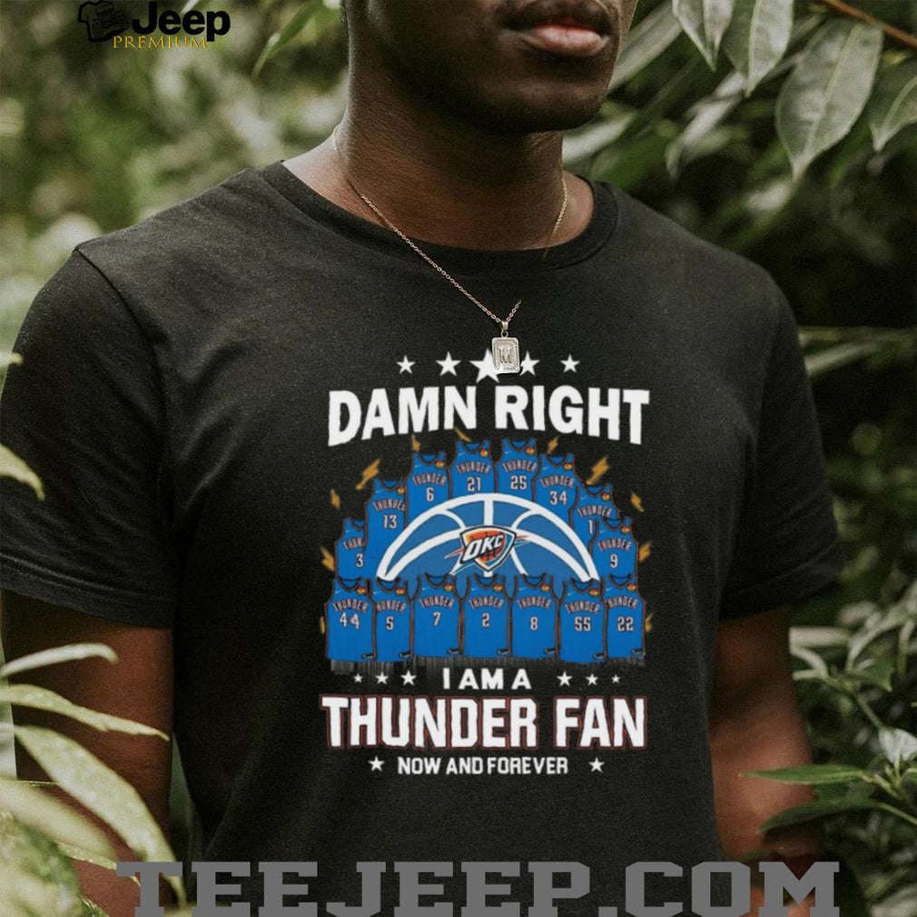 Damn Right I Am A Thunder Fan Now And Forever Basketball Jersey Graphic T Shirt