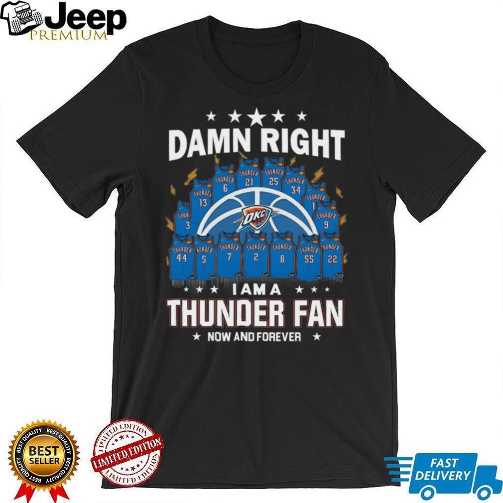 Damn Right I Am A Thunder Fan Now And Forever Basketball Jersey Graphic T Shirt