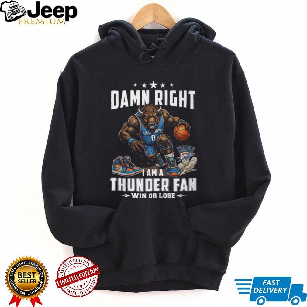 Damn Right I Am A Thunder Fan Oklahoma City Basketball T Shirt