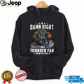 Damn Right I Am A Thunder Fan Oklahoma City Basketball T Shirt