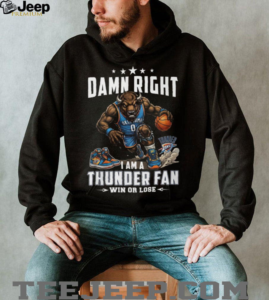 Damn Right I Am A Thunder Fan Oklahoma City Basketball T Shirt