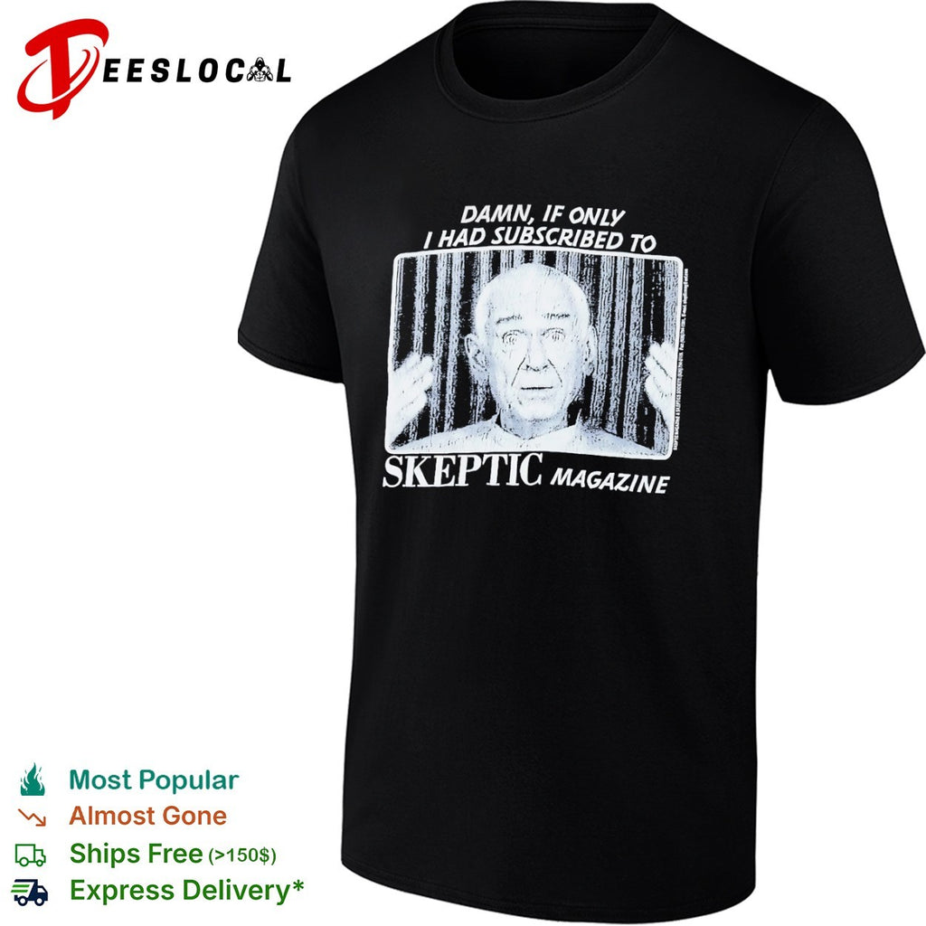 Damn if only I had subscribed to Skeptic Magazine shirt