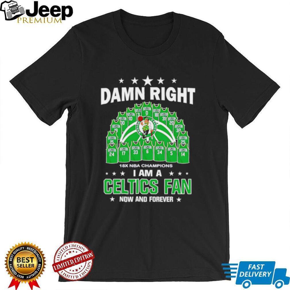 Damn right I am a Boston Celtics fan now and forever Jersey shirt