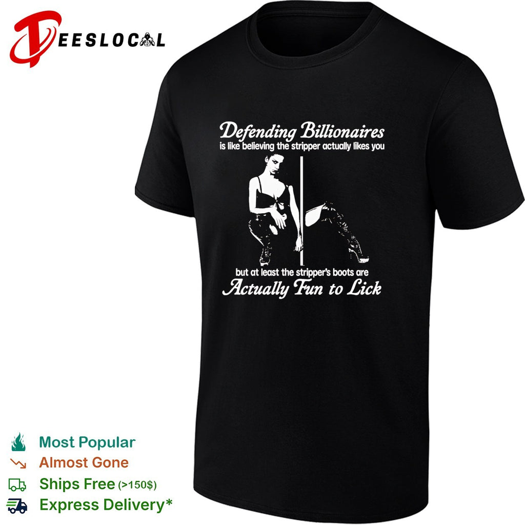 Defending Billionaires is like believing the stripper actually likes you shirt