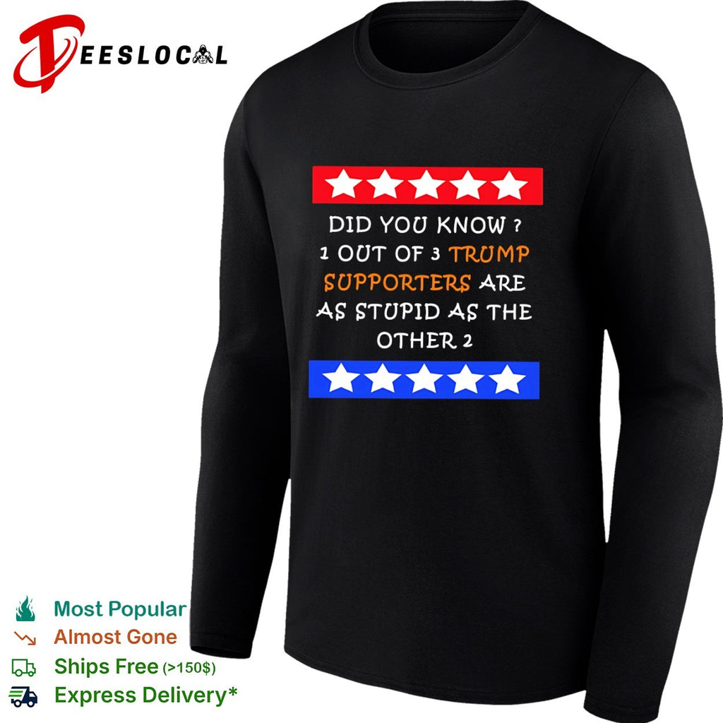 Did you know 1 out of 3 Trump supporters are as stupid as the other 2 shirt