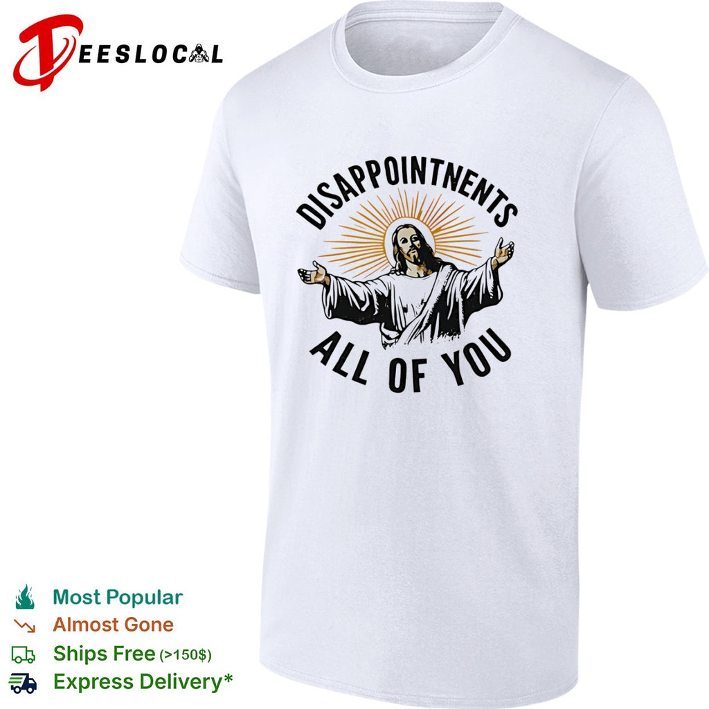 Disappointments all of you Jesus Christ parody shirt