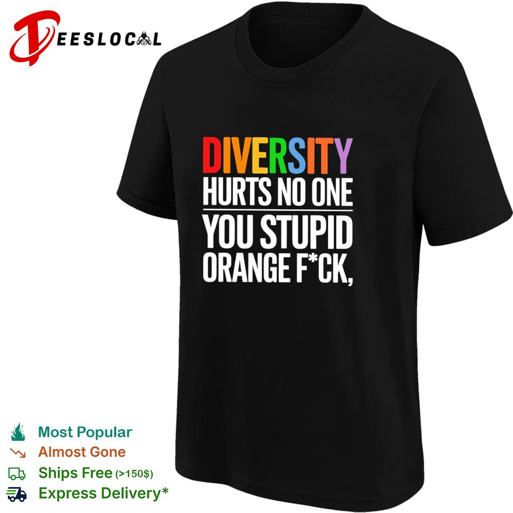 Diversity hurts no one you stupid orange fck parody political statement shirt