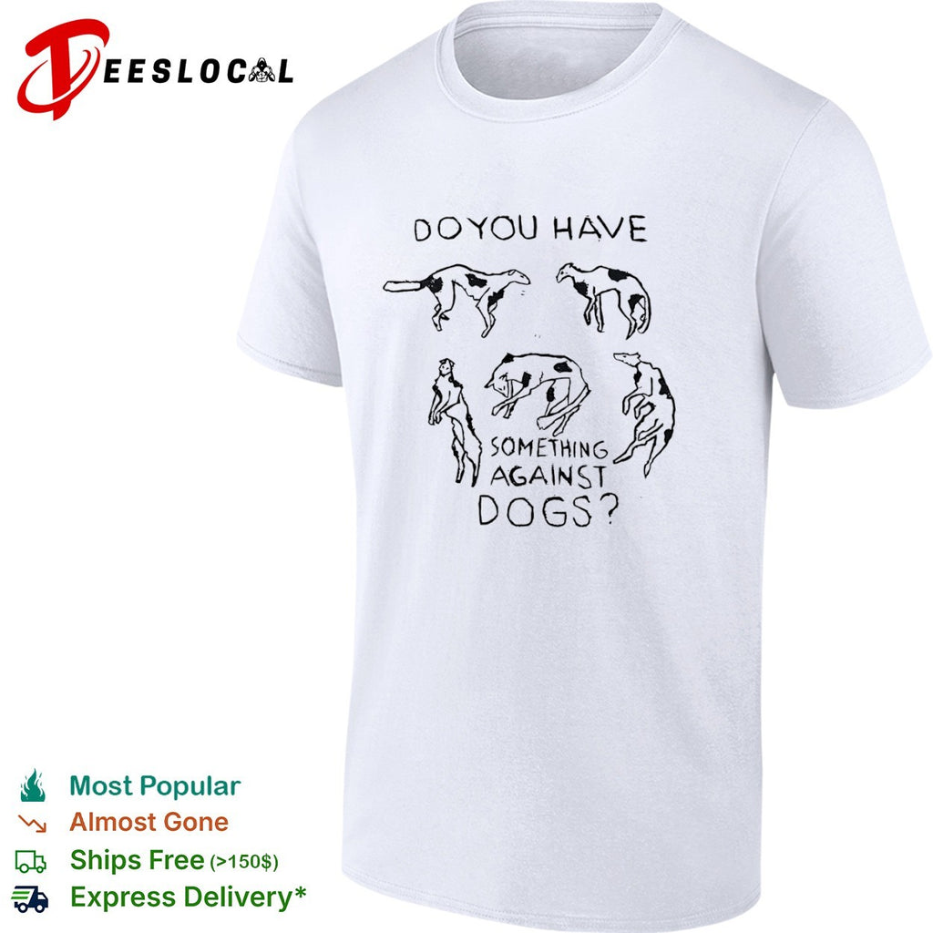 Do you have something against dogs shirt