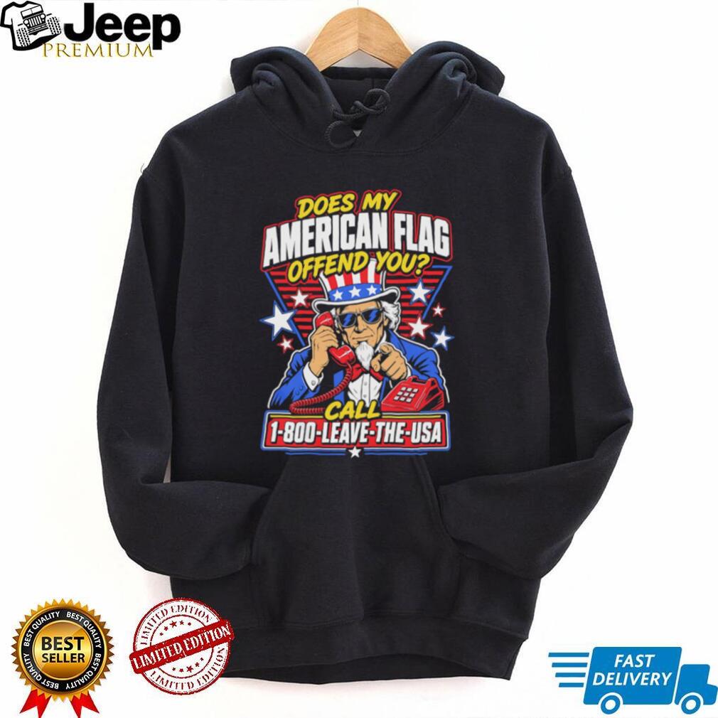 Does My American Flag Offend You Uncle Sam 1 800 LEAVE THE USA T Shirt
