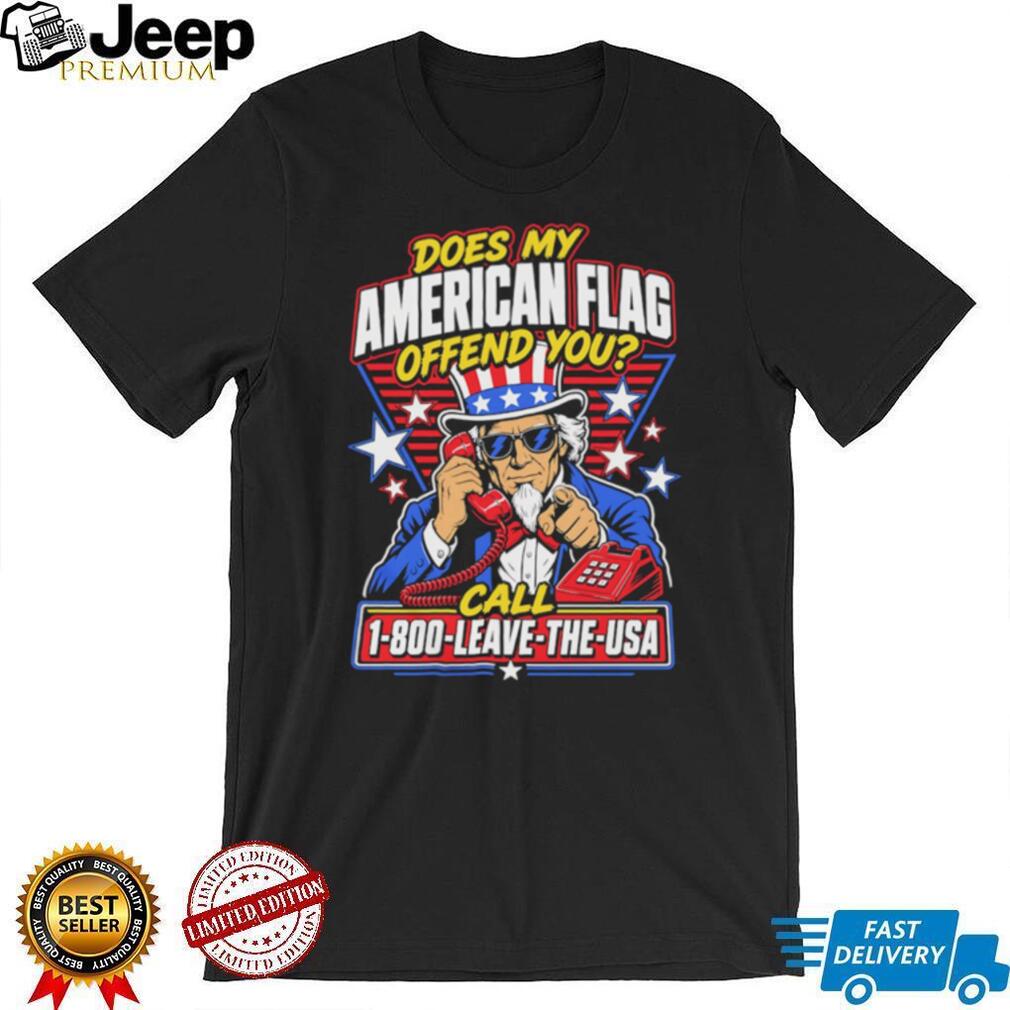 Does My American Flag Offend You Uncle Sam 1 800 LEAVE THE USA T Shirt
