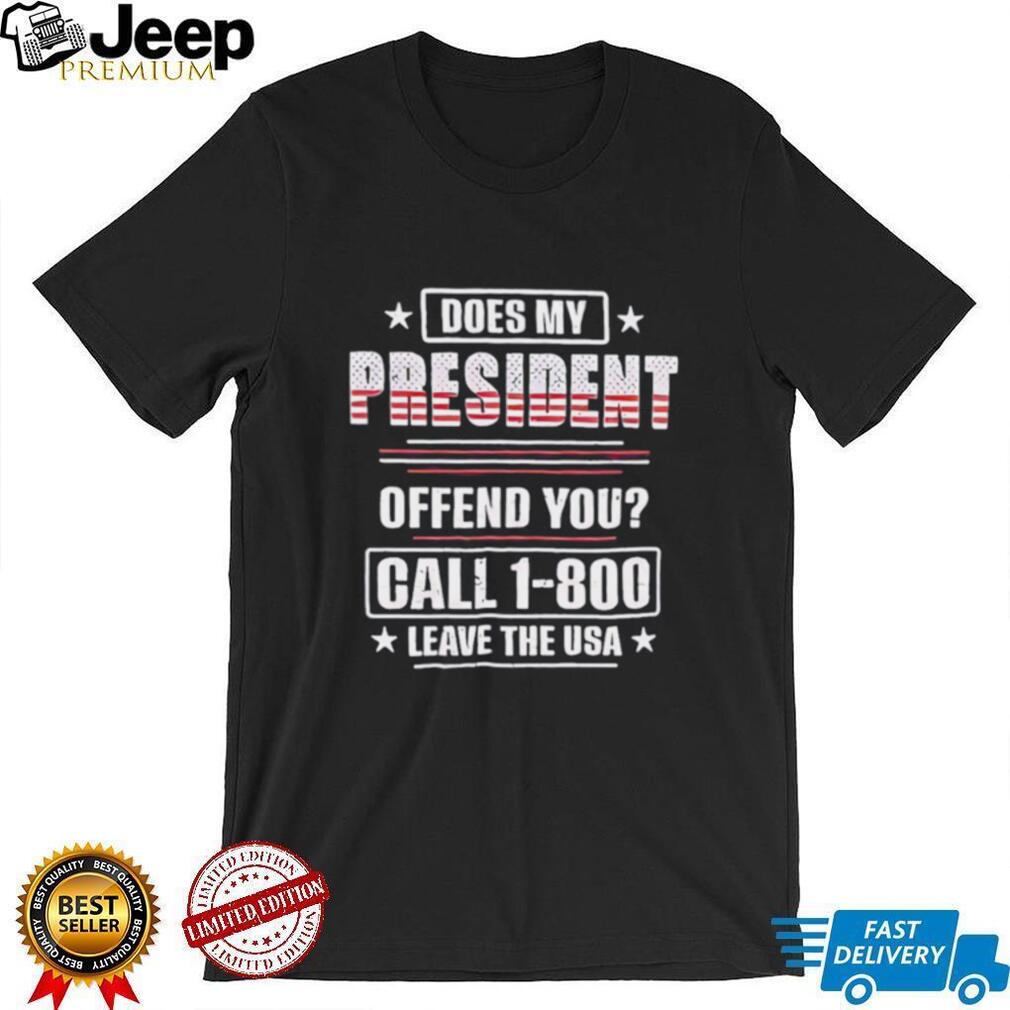 Does my president offend you call 1 800 leave the USA shirt