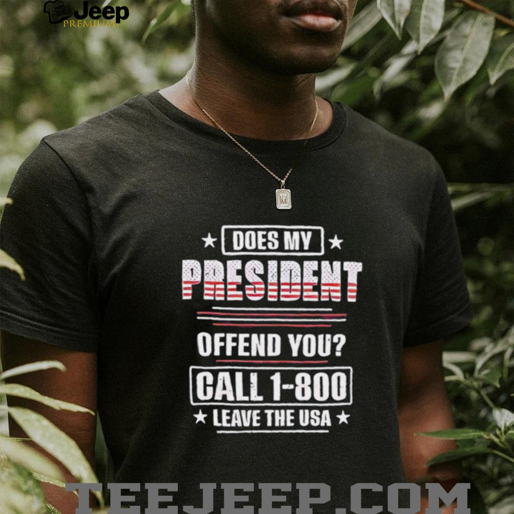 Does my president offend you call 1 800 leave the USA shirt