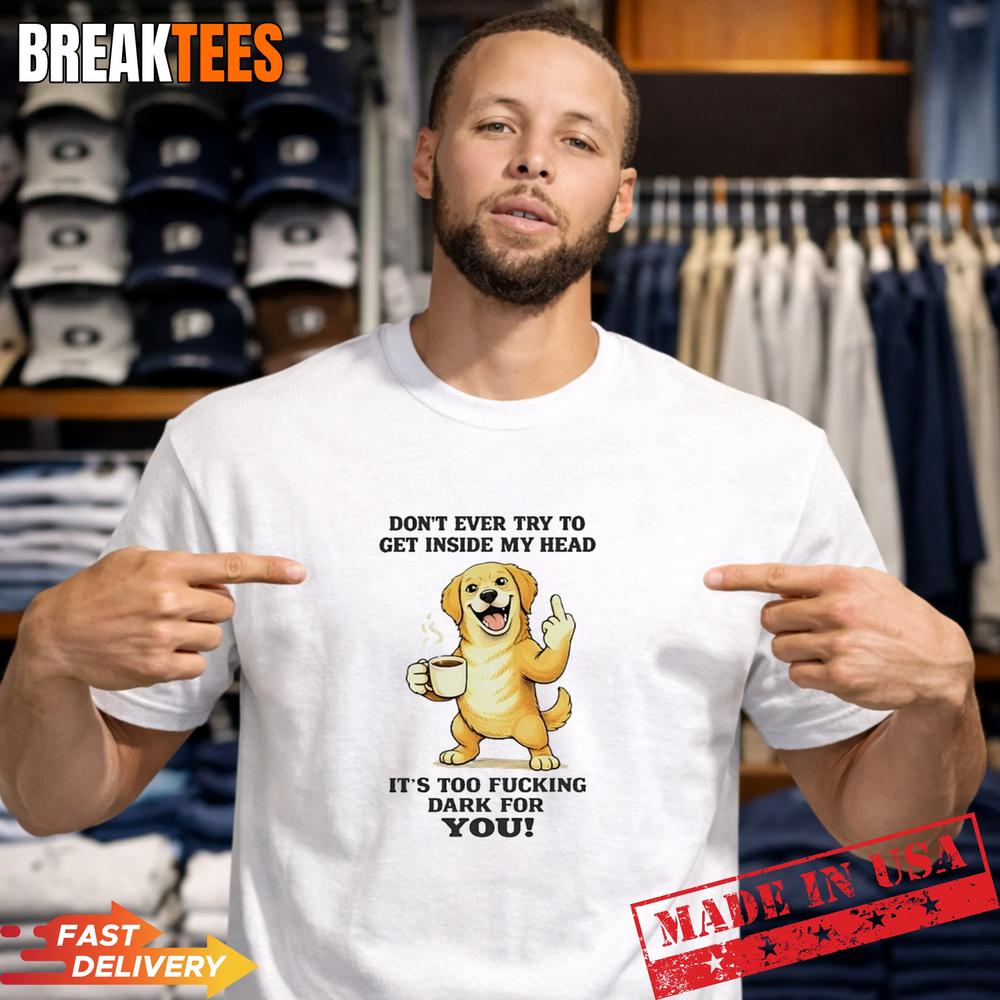 Dog Dont Ever Try To Get Inside My Head Its Too Fucking Dark For You T-Shirt