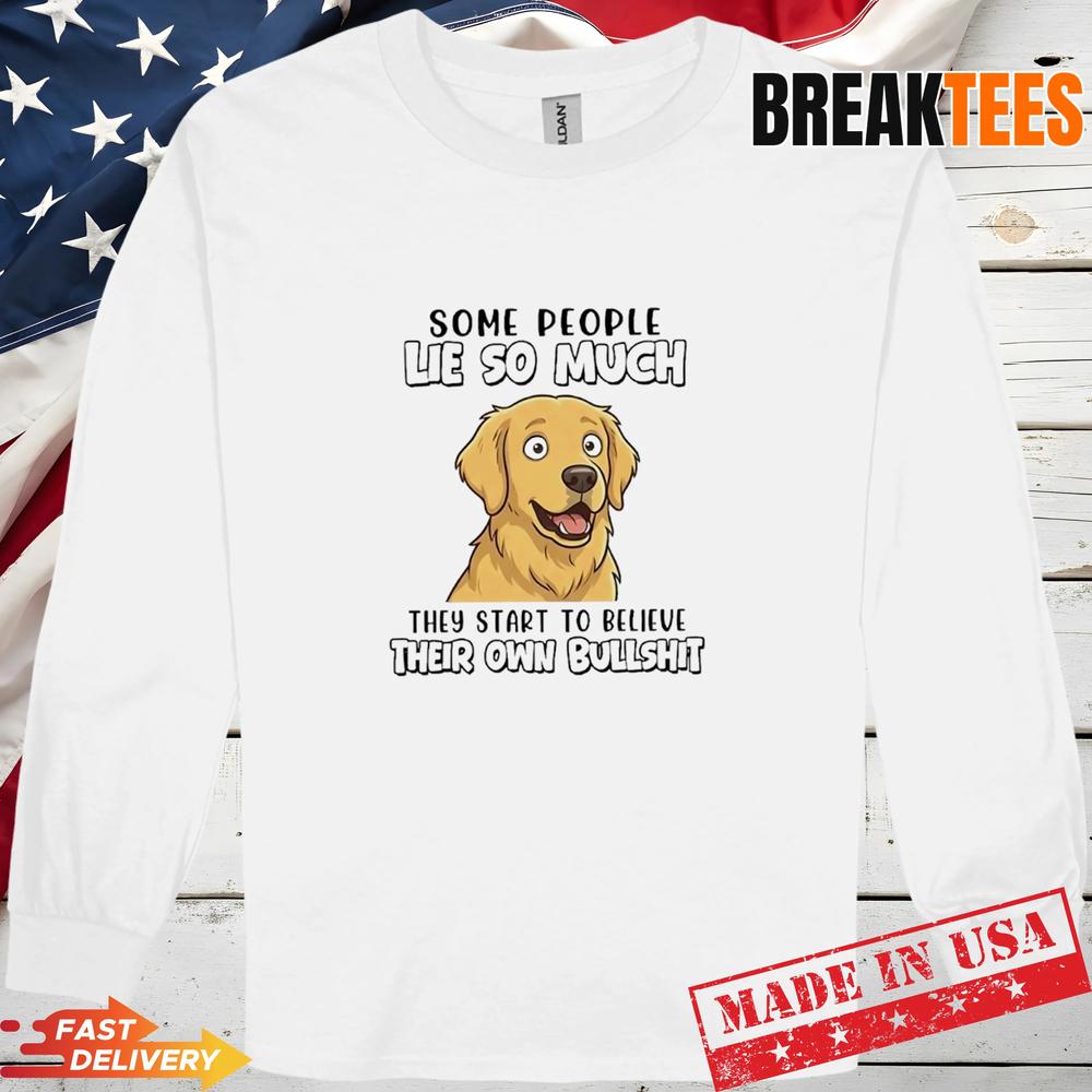Dog Some People Lie So Much They Start To Believe Their Own Bullshit T-Shirt