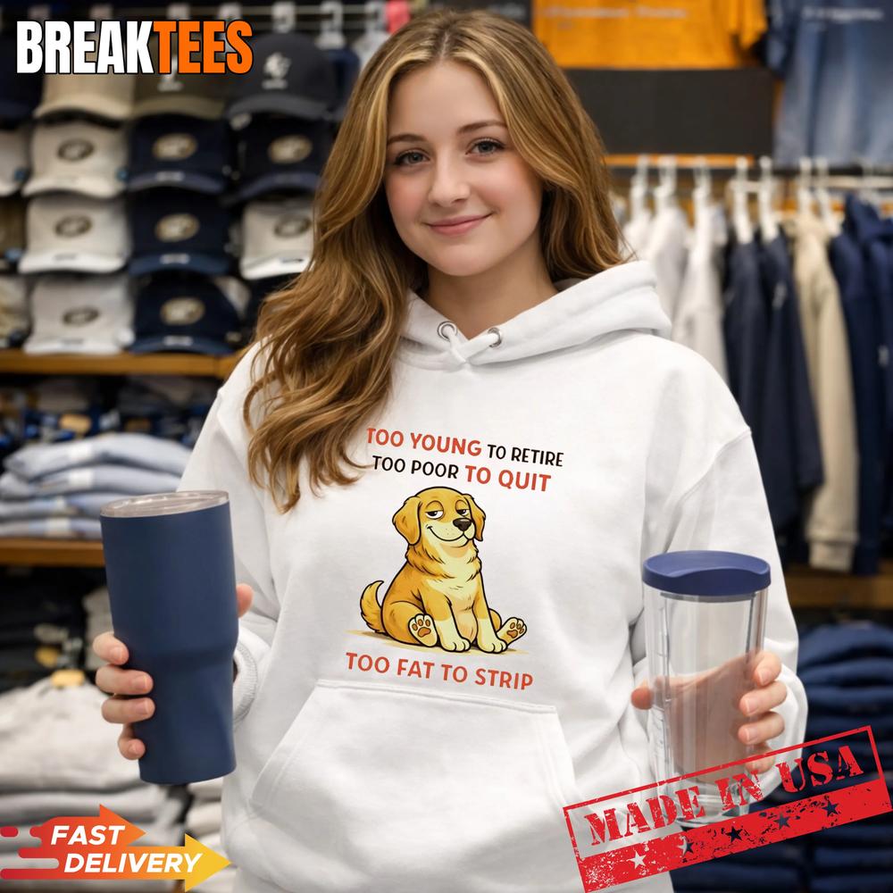 Dog Too Young To Retire Too Poor To Quit Too Fat To Strip T-Shirt