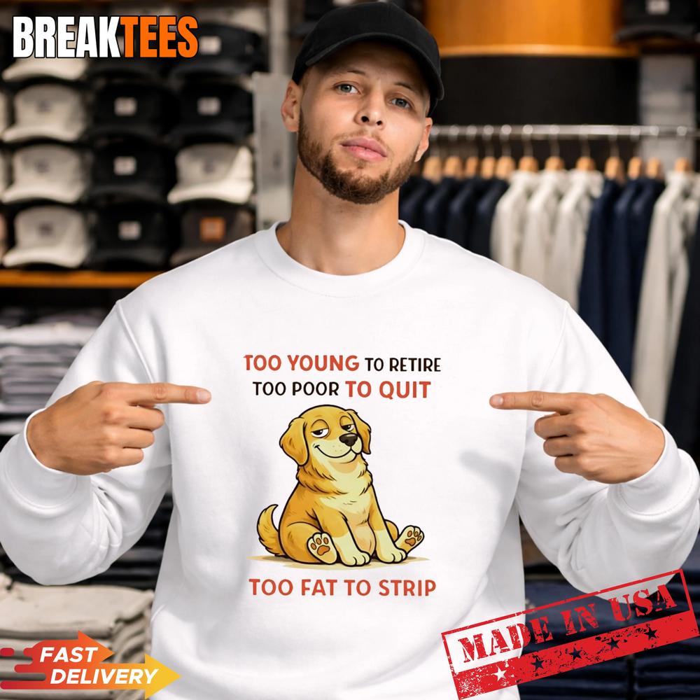 Dog Too Young To Retire Too Poor To Quit Too Fat To Strip T-Shirt