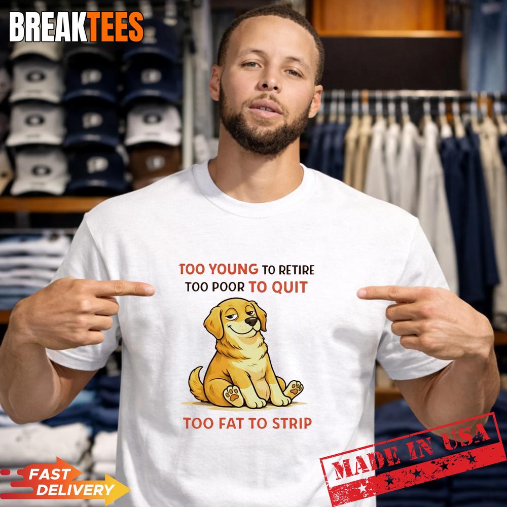 Dog Too Young To Retire Too Poor To Quit Too Fat To Strip T-Shirt
