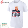 Donald Trump Does This Ass Make My T-Shirt Look Fat Shirt