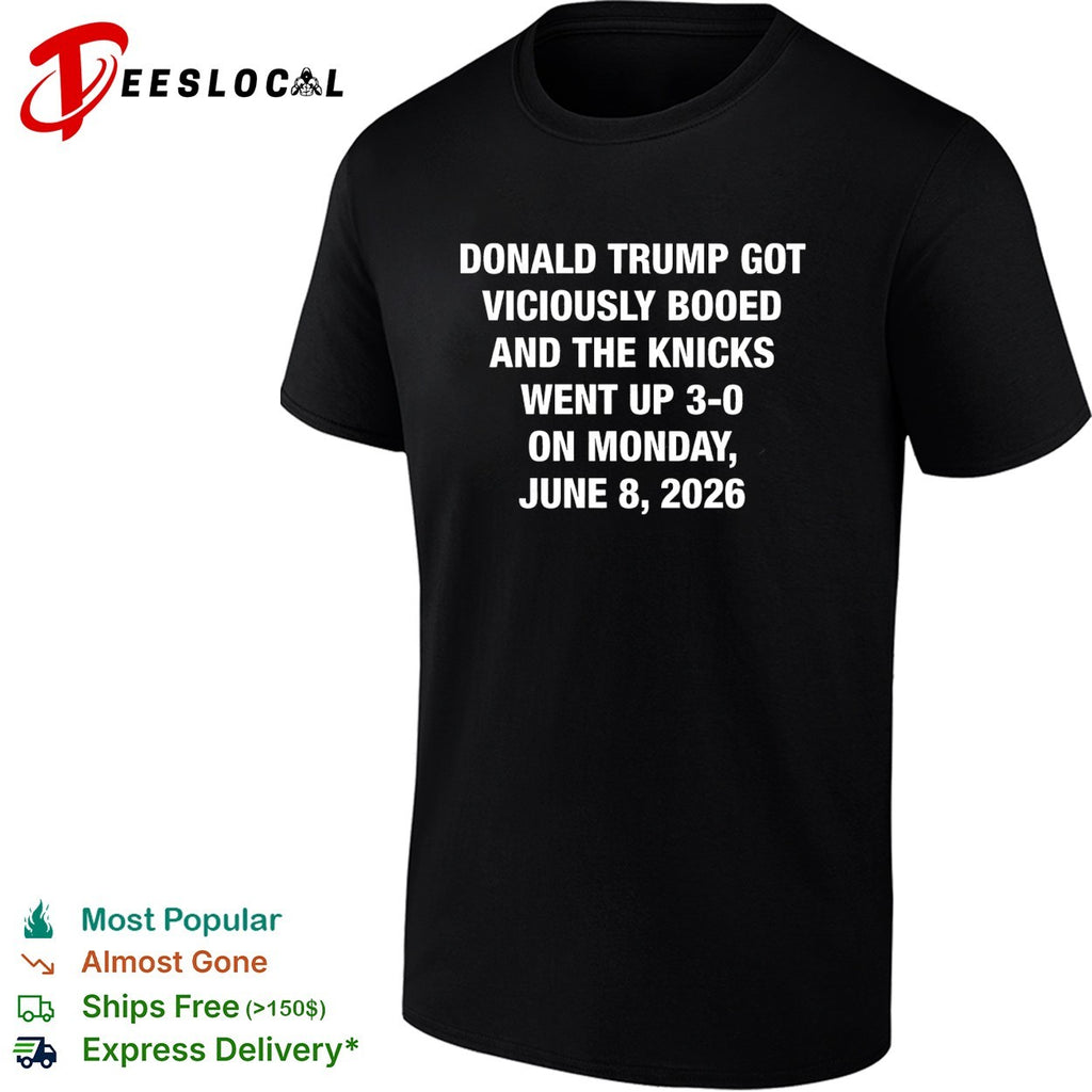 Donald Trump got viciously booed the Knicks went up 3 0 June 8 2026 shirt