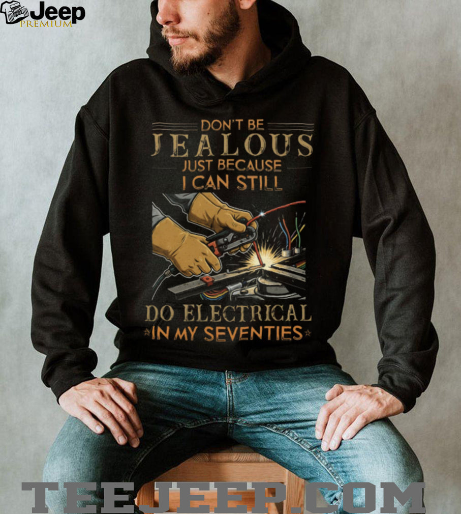Don’t Be Jealous I Can Still Do Electrical In My Seventies T Shirt