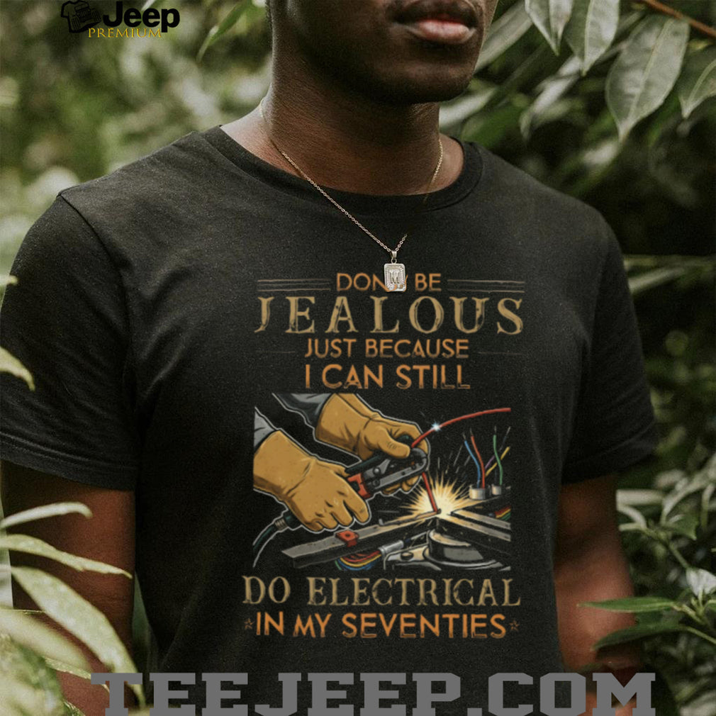 Don’t Be Jealous I Can Still Do Electrical In My Seventies T Shirt