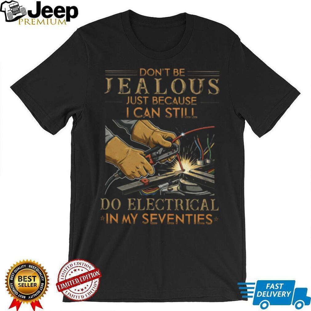 Don’t Be Jealous I Can Still Do Electrical In My Seventies T Shirt