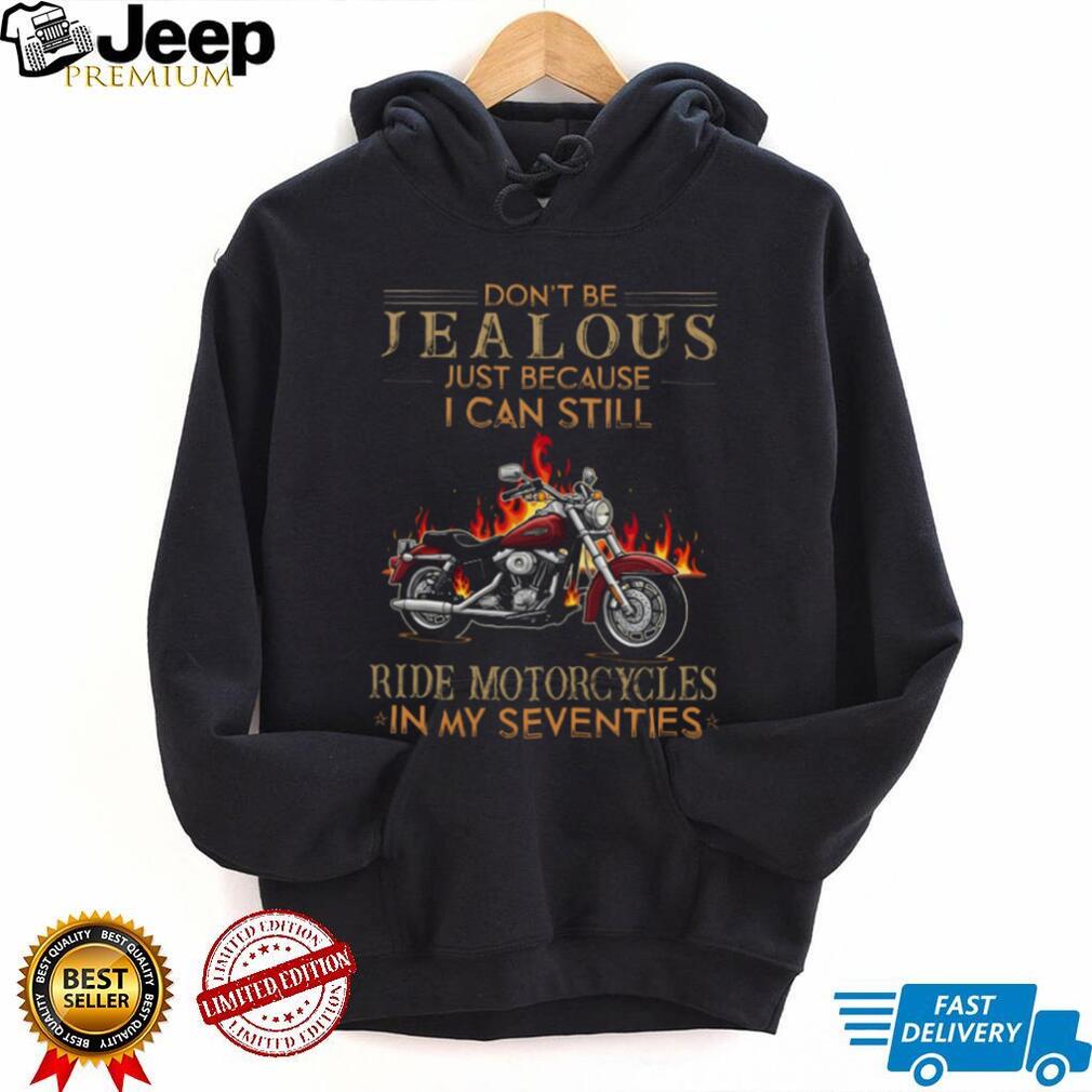 Don’t Be Jealous I Can Still Ride Motorcycles In My Seventies Biker T Shirt
