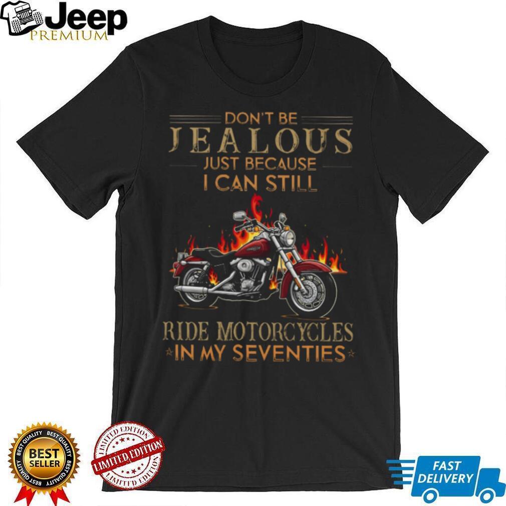 Don’t Be Jealous I Can Still Ride Motorcycles In My Seventies Biker T Shirt