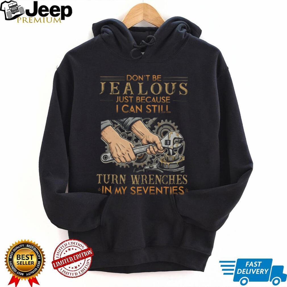 Don’t Be Jealous I Can Still Turn Wrenches In My Seventies Mechanic T Shirt