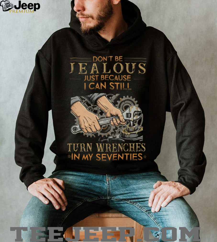 Don’t Be Jealous I Can Still Turn Wrenches In My Seventies Mechanic T Shirt