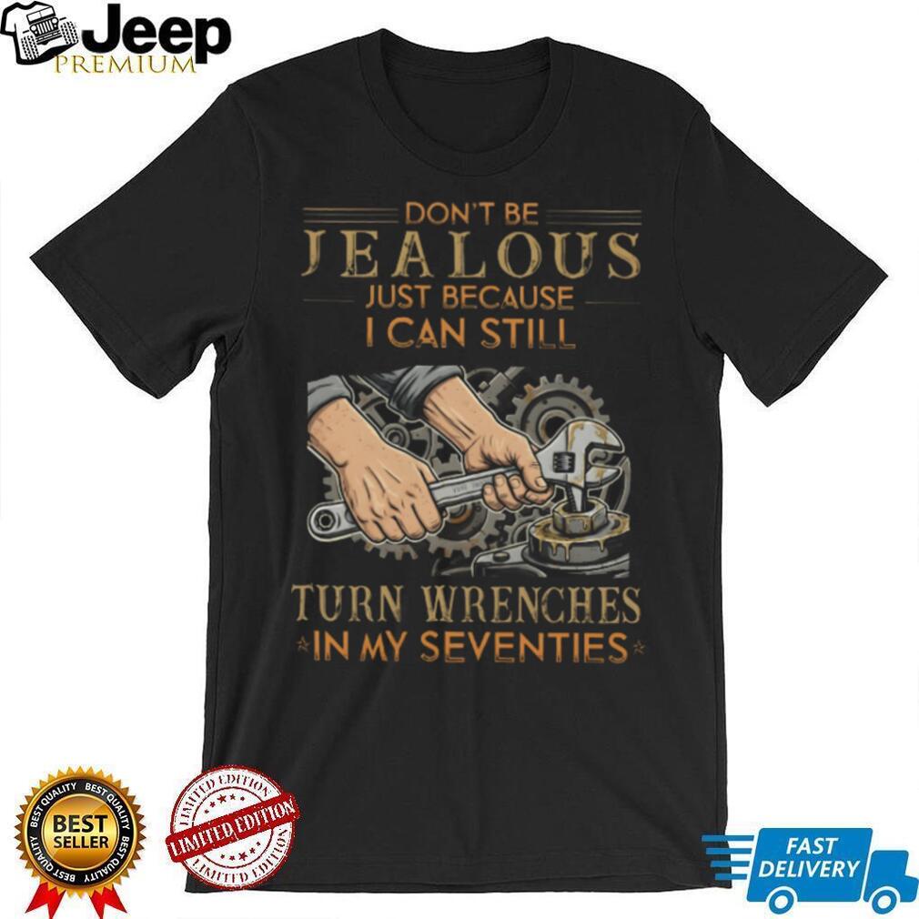 Don’t Be Jealous I Can Still Turn Wrenches In My Seventies Mechanic T Shirt