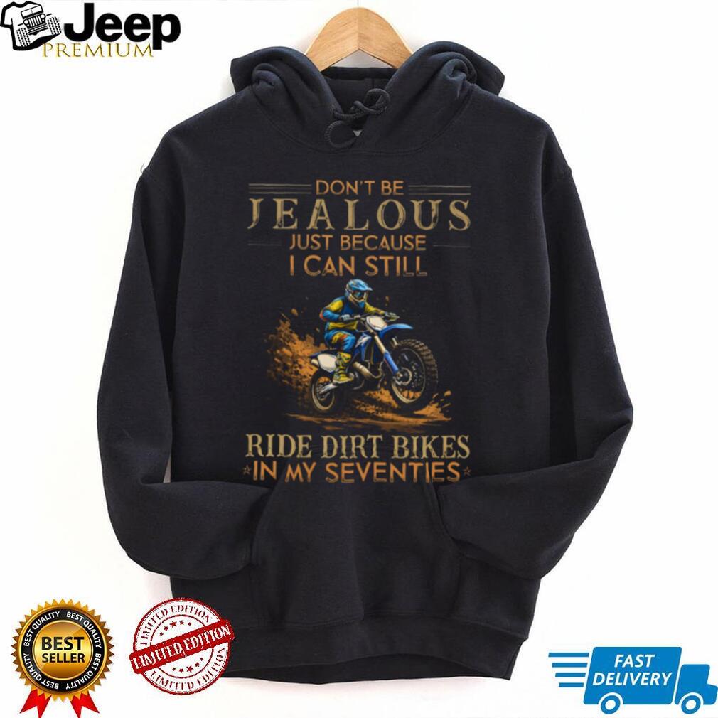 Don’t Be Jealous I Still Ride Dirt Bikes In My Seventies T Shirt