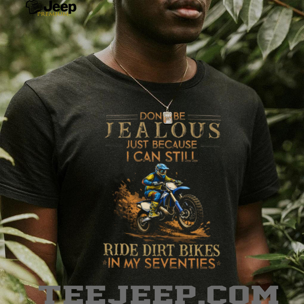 Don’t Be Jealous I Still Ride Dirt Bikes In My Seventies T Shirt