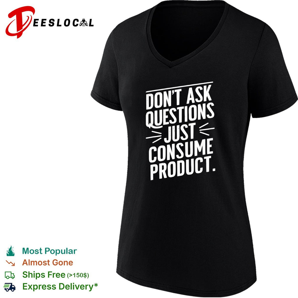 Dont ask questions just consume product shirt