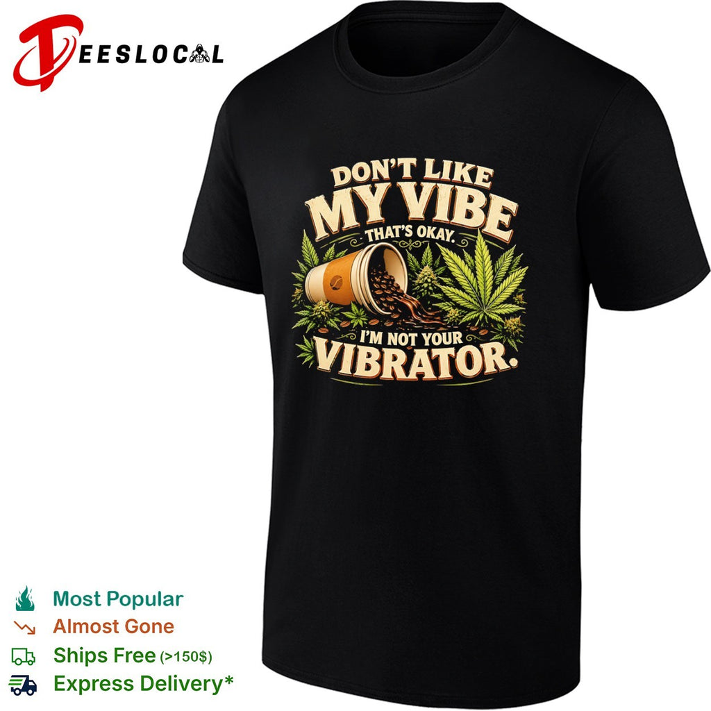 Don’t like my vibe that’s okay I’m not your vibrator coffee and cannabis shirt