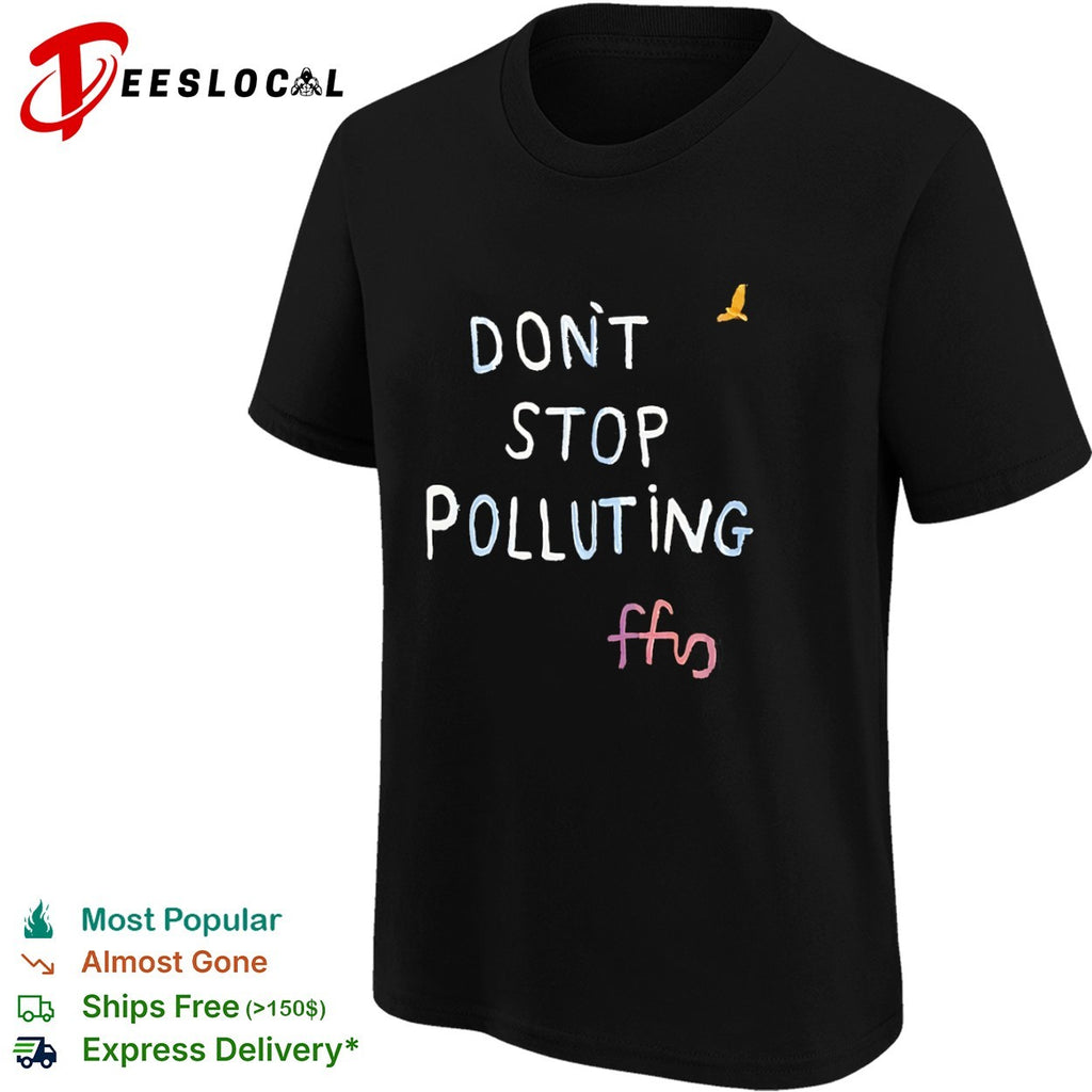 Don’t stop polluting ffs shirt