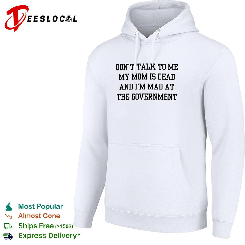 Don’t talk to me my mom is dead and I’m mad at the government funny shirt