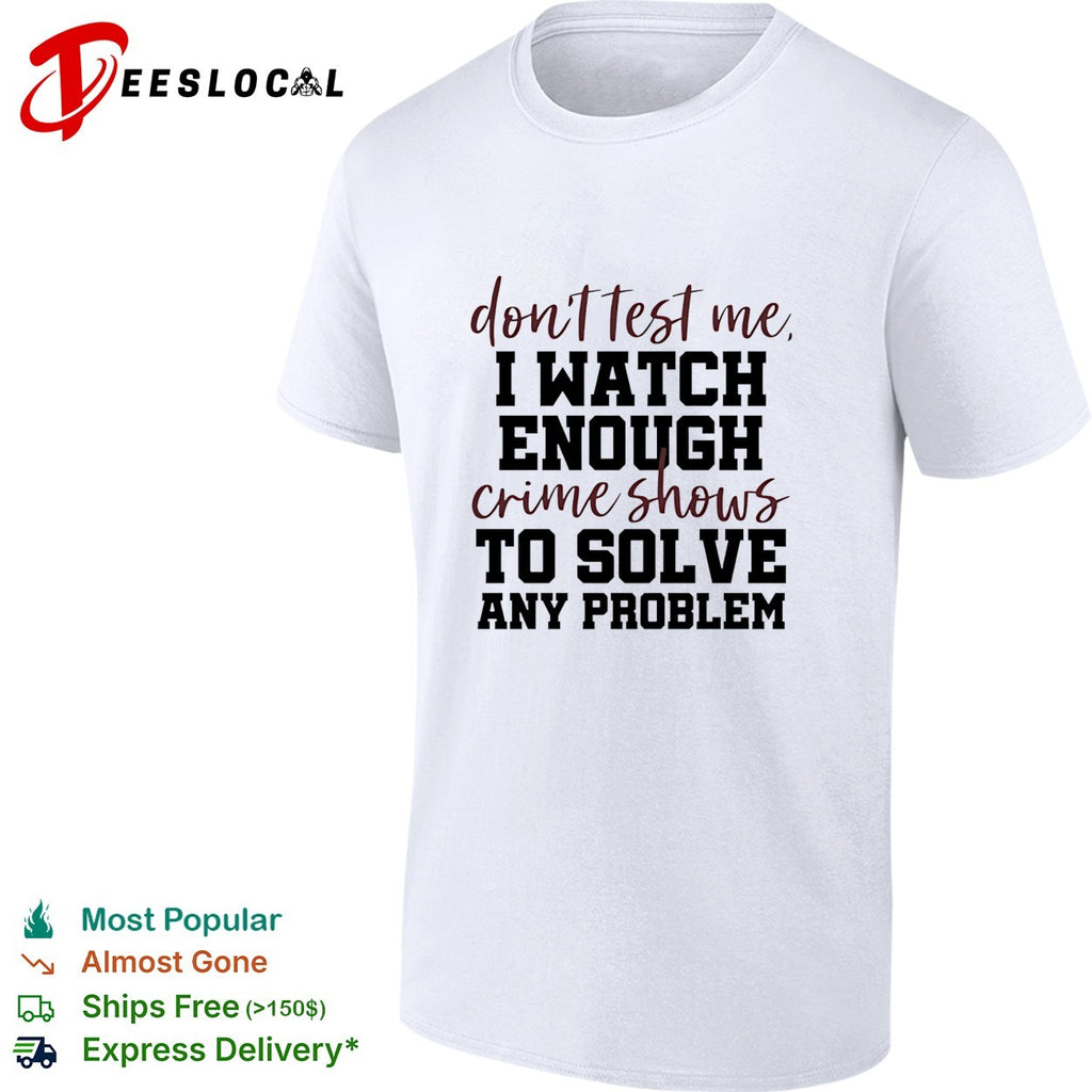 Don’t test me I watch enough crime shows to solve any problem funny shirt
